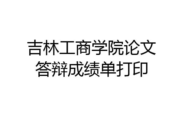 吉林工商学院论文答辩成绩单打印