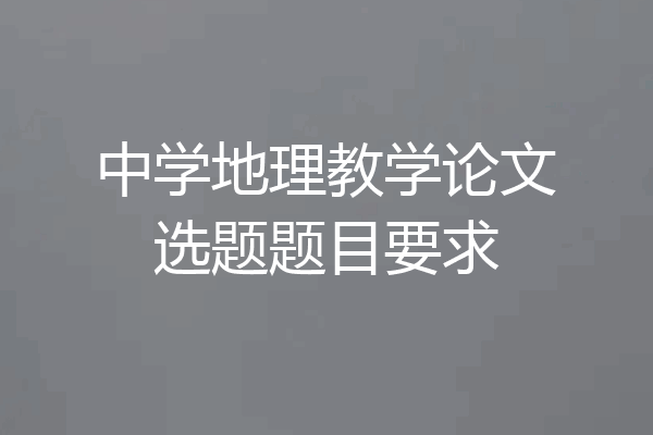 中学地理教学论文选题题目要求