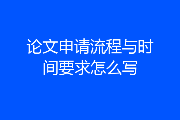 论文申请流程与时间要求怎么写