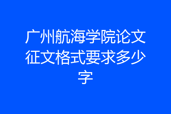 广州航海学院论文征文格式要求多少字