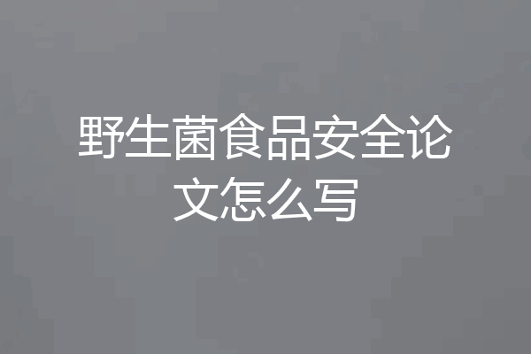 野生菌食品安全论文怎么写