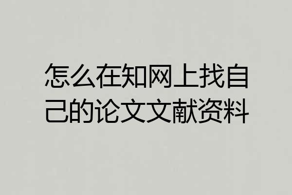 怎么在知网上找自己的论文文献资料