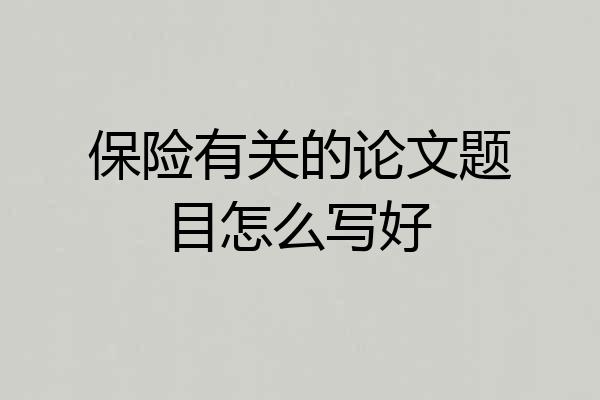 保险有关的论文题目怎么写好