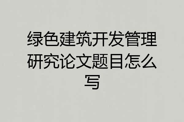 绿色建筑开发管理研究论文题目怎么写