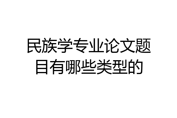 民族学专业论文题目有哪些类型的