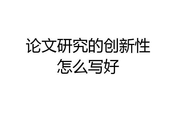 论文研究的创新性怎么写好