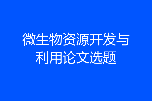 微生物资源开发与利用论文选题