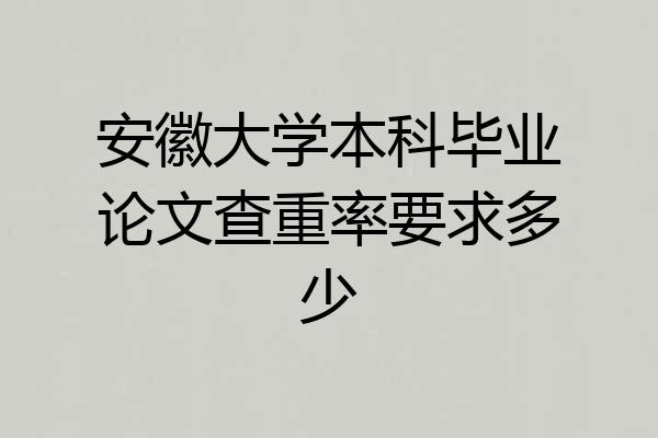 安徽大学本科毕业论文查重率要求多少