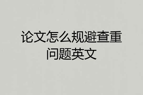 论文怎么规避查重问题英文