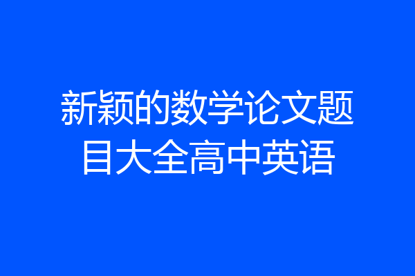 新颖的数学论文题目大全高中英语