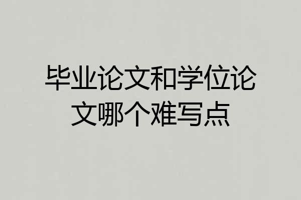 毕业论文和学位论文哪个难写点