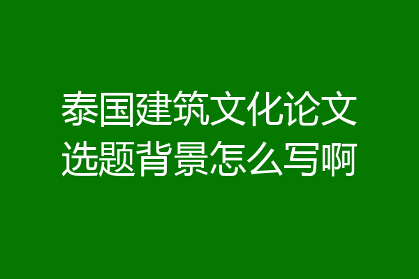 泰国建筑文化论文选题背景怎么写啊