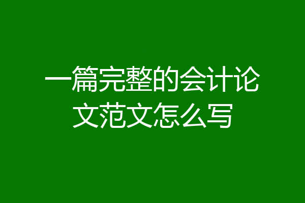 一篇完整的会计论文范文怎么写