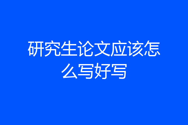 研究生论文应该怎么写好写