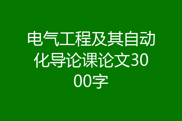 电气工程及其自动化导论课论文3000字