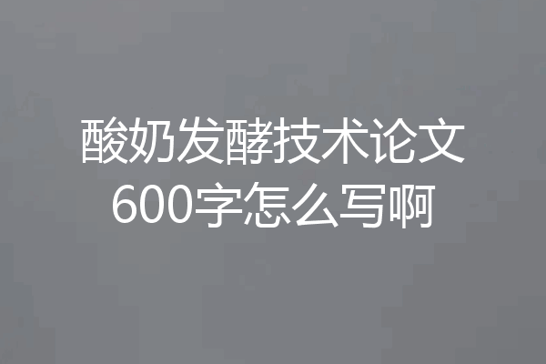 酸奶发酵技术论文600字怎么写啊