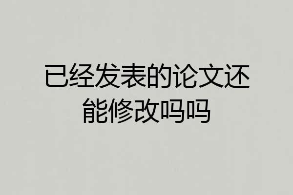 已经发表的论文还能修改吗吗