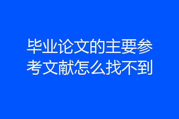 毕业论文的主要参考文献怎么找不到