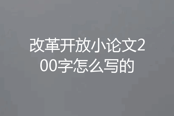 改革开放小论文200字怎么写的