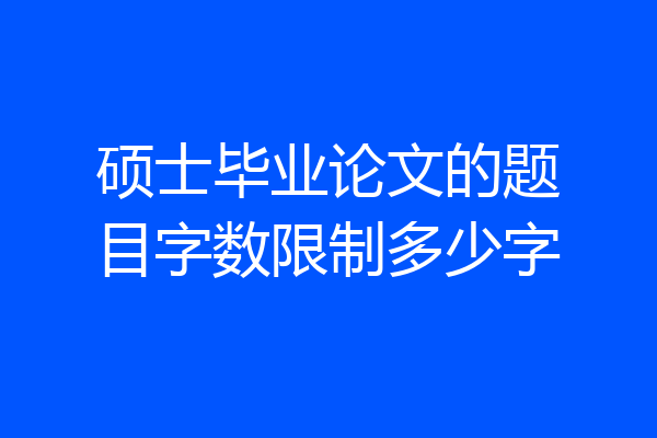 硕士毕业论文的题目字数限制多少字