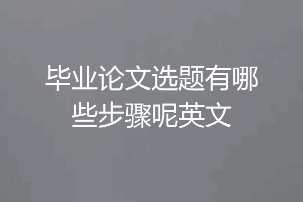 毕业论文选题有哪些步骤呢英文