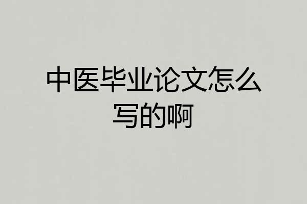 中医毕业论文怎么写的啊