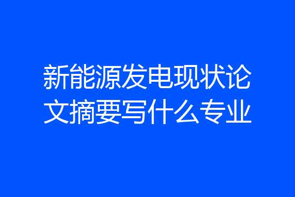 新能源发电现状论文摘要写什么专业