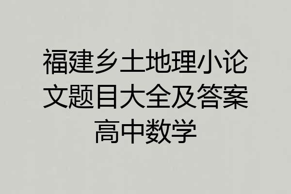 福建乡土地理小论文题目大全及答案高中数学