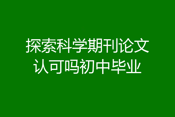 探索科学期刊论文认可吗初中毕业