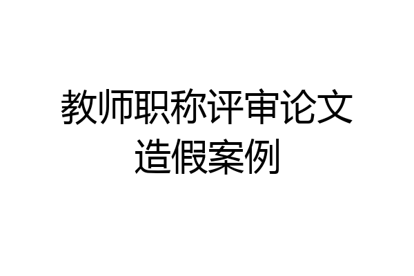 教师职称评审论文造假案例