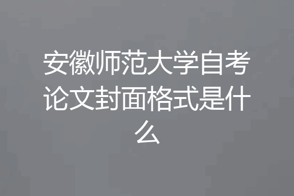 安徽师范大学自考论文封面格式是什么