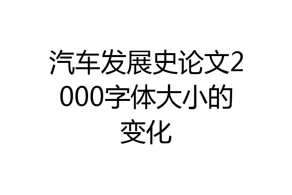 汽车发展史论文2000字体大小的变化