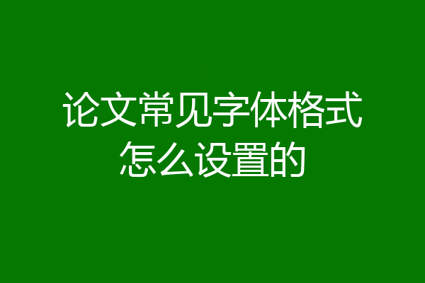 论文常见字体格式怎么设置的