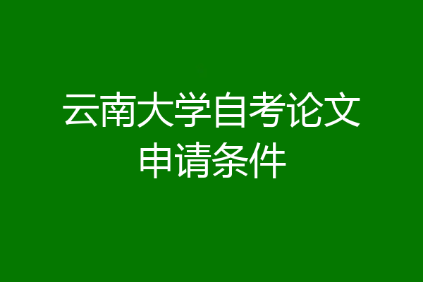 云南大学自考论文申请条件