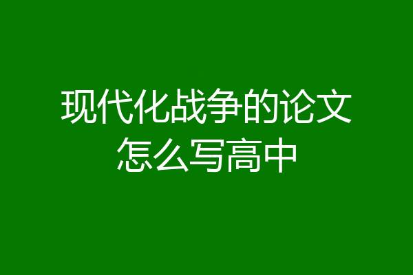 现代化战争的论文怎么写高中