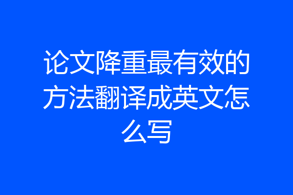 论文降重最有效的方法翻译成英文怎么写