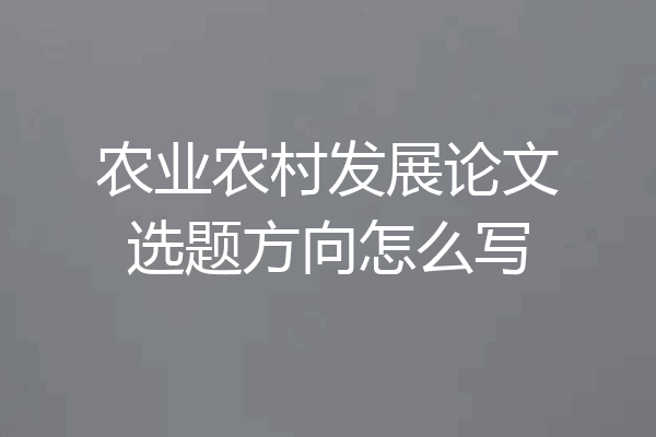 农业农村发展论文选题方向怎么写