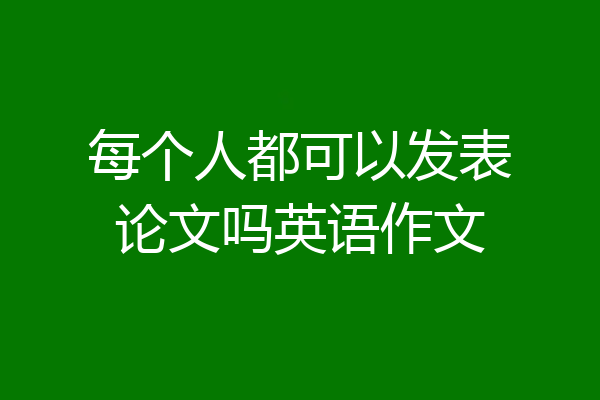 每个人都可以发表论文吗英语作文