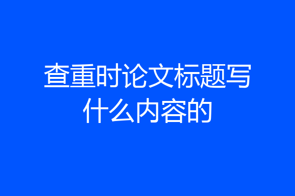 查重时论文标题写什么内容的