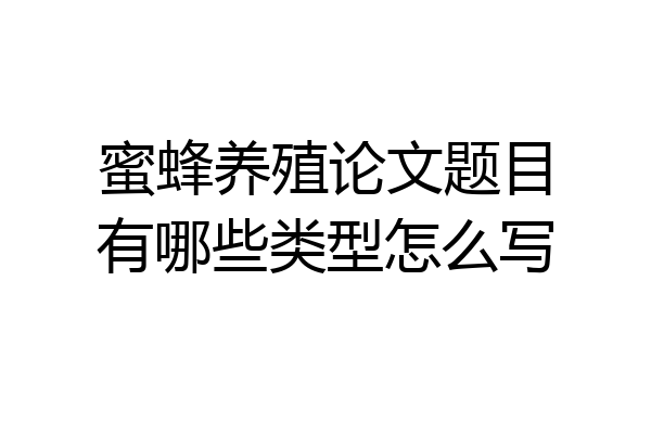 蜜蜂养殖论文题目有哪些类型怎么写