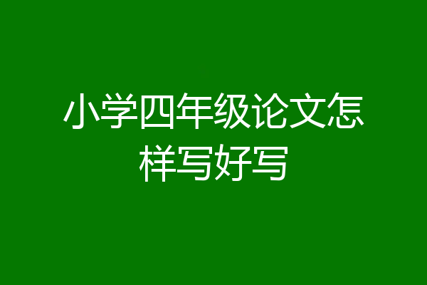 小学四年级论文怎样写好写