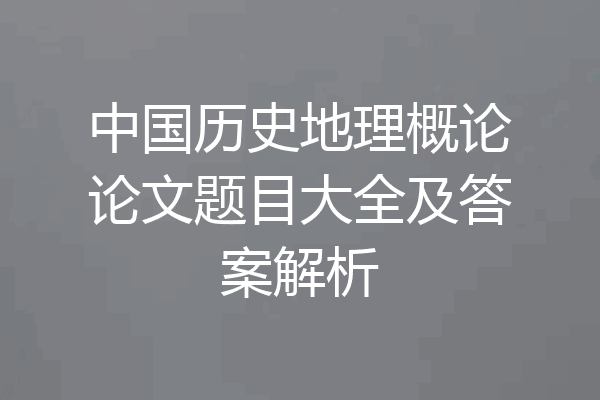 中国历史地理概论论文题目大全及答案解析