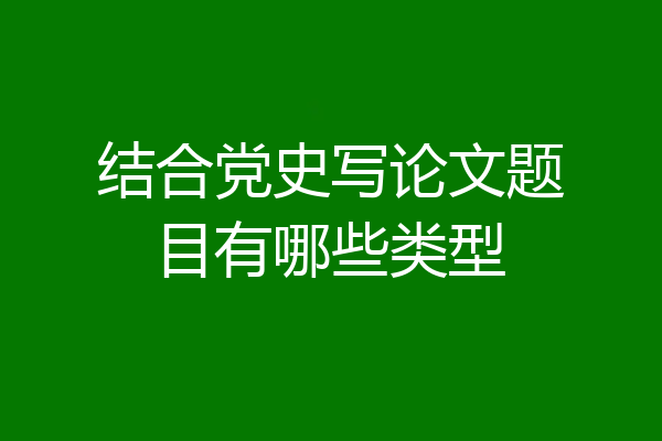 结合党史写论文题目有哪些类型