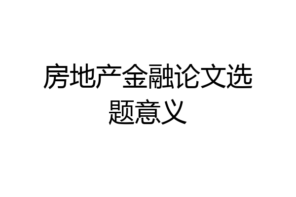 房地产金融论文选题意义