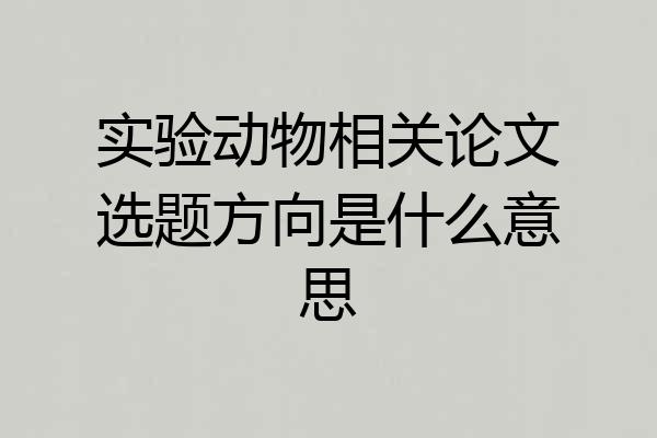 实验动物相关论文选题方向是什么意思