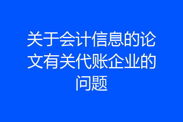 关于会计信息的论文有关代账企业的问题