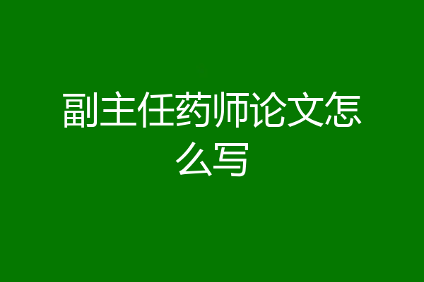 副主任药师论文怎么写