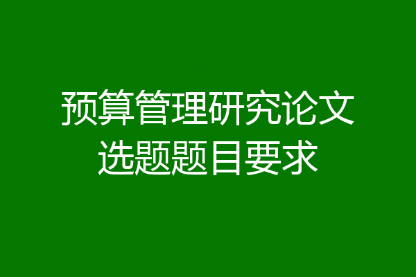 预算管理研究论文选题题目要求