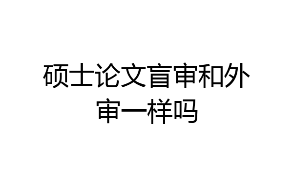 硕士论文盲审和外审一样吗