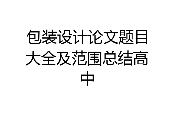 包装设计论文题目大全及范围总结高中
